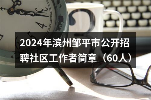2024年滨州邹平市公开招聘社区工作者简章（60人） 图片