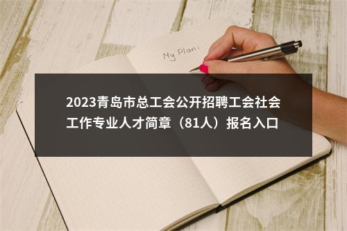 2023青岛市总工会公开招聘工会社会工作专业人才简章（81人）报名入口 图片
