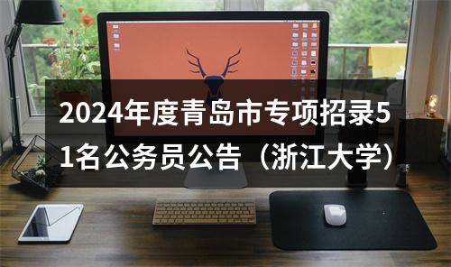 2024年度青岛市专项招录51名公务员公告（浙江大学） 图片